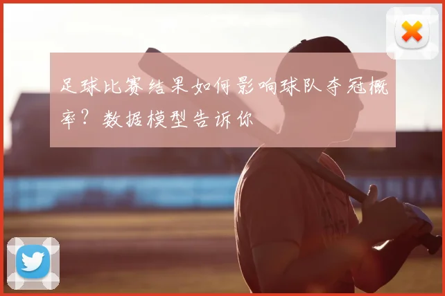 足球比赛结果如何影响球队夺冠概率？数据模型告诉你