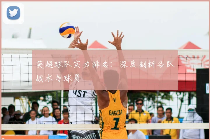 英超球队实力排名:深度剖析各队战术与球员