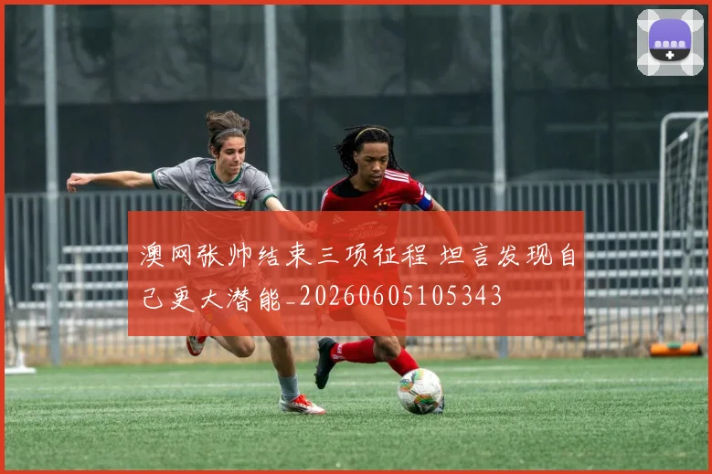 澳网张帅结束三项征程 坦言发现自己更大潜能_20260605105343