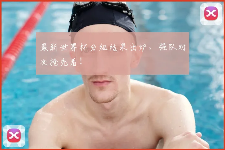 最新世界杯分组结果出炉，强队对决抢先看！