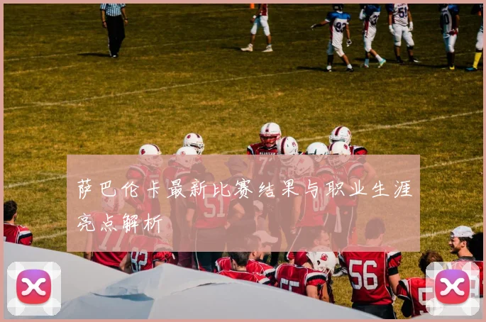 萨巴伦卡最新比赛结果与职业生涯亮点解析