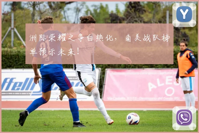 洲际荣耀之争白热化，南美战队榜单预示未来！