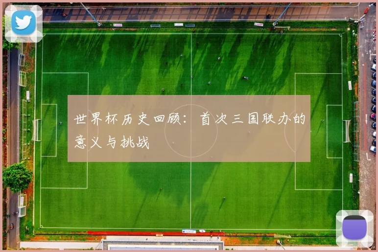 世界杯历史回顾：首次三国联办的意义与挑战
