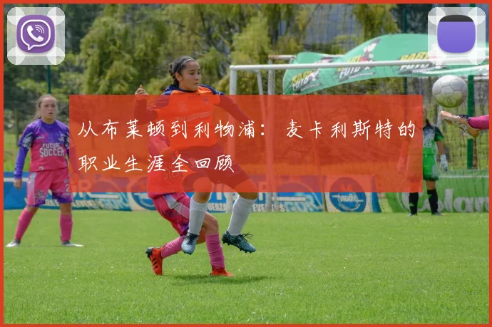 从布莱顿到利物浦:麦卡利斯特的职业生涯全回顾