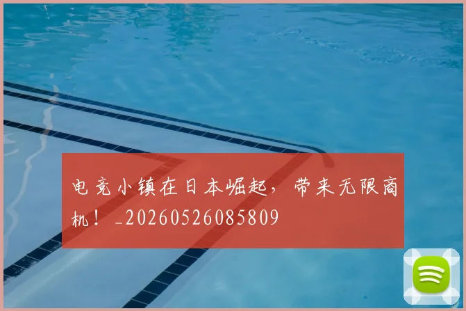 电竞小镇在日本崛起,带来无限商机!_20260526085809