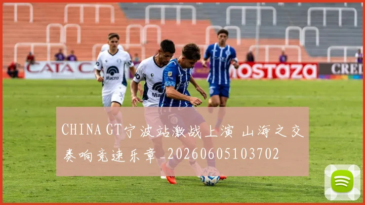 CHINA GT宁波站激战上演 山海之交奏响竞速乐章_20260605103702