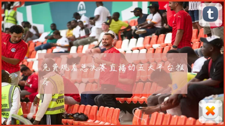 免费观看总决赛直播的五大平台推荐