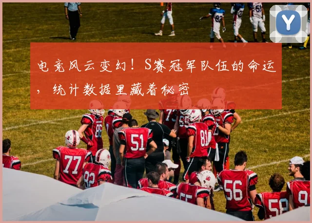 电竞风云变幻！S赛冠军队伍的命运，统计数据里藏着秘密