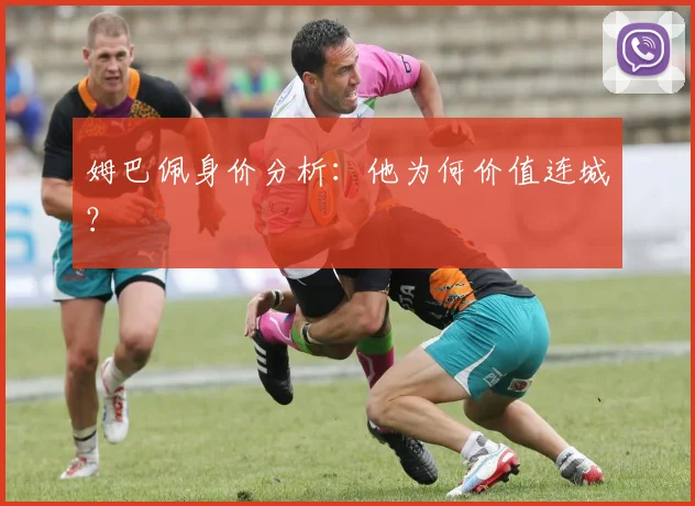 姆巴佩身价分析:他为何价值连城?