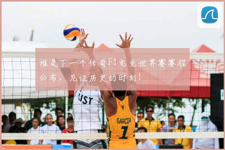 谁是下一个传奇F1电竞世界赛赛程公布,见证历史的时刻!