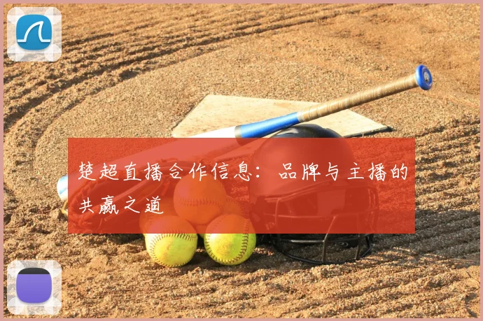 楚超直播合作信息:品牌与主播的共赢之道
