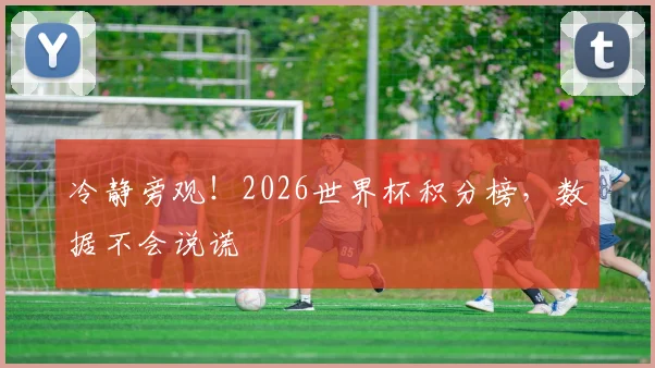 冷静旁观！2026世界杯积分榜，数据不会说谎
