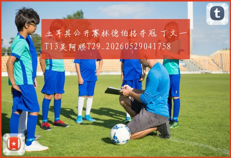 土耳其公开赛林德伯格夺冠 丁文一T13吴阿顺T29_20260529041758