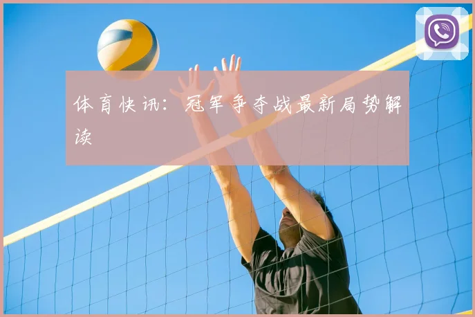 体育快讯：冠军争夺战最新局势解读