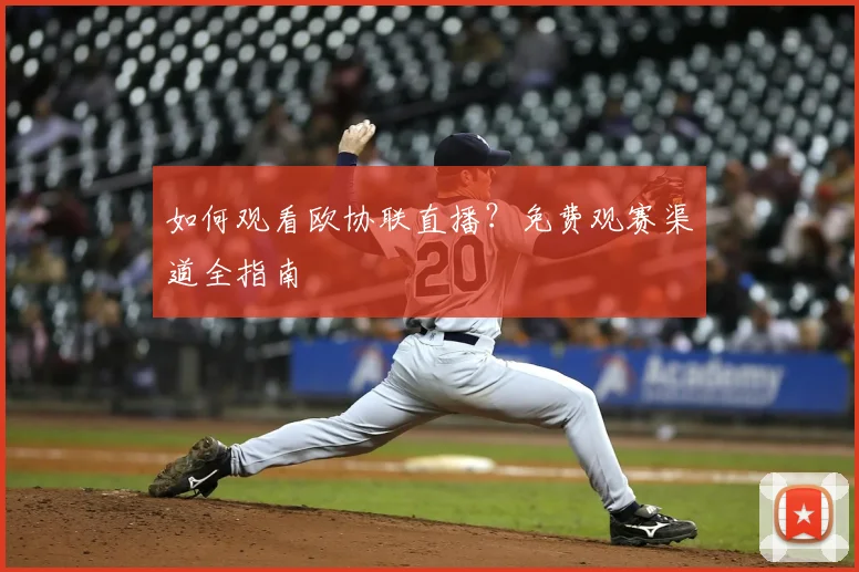 如何观看欧协联直播？免费观赛渠道全指南