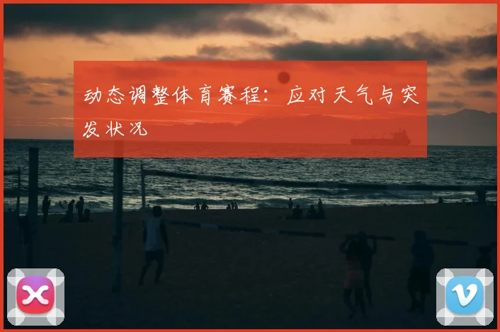 动态调整体育赛程：应对天气与突发状况