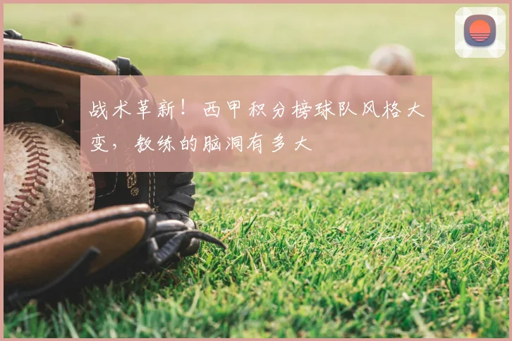 战术革新!西甲积分榜球队风格大变,教练的脑洞有多大