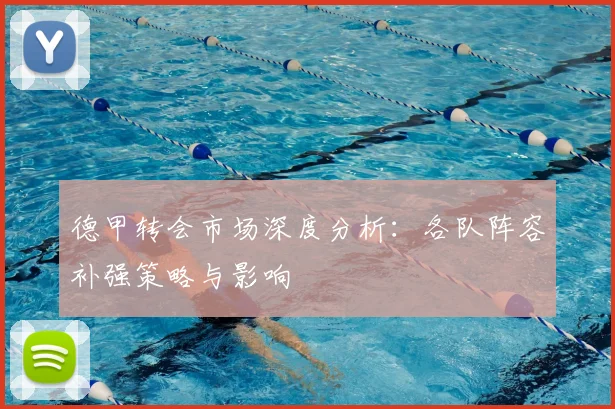德甲转会市场深度分析：各队阵容补强策略与影响
