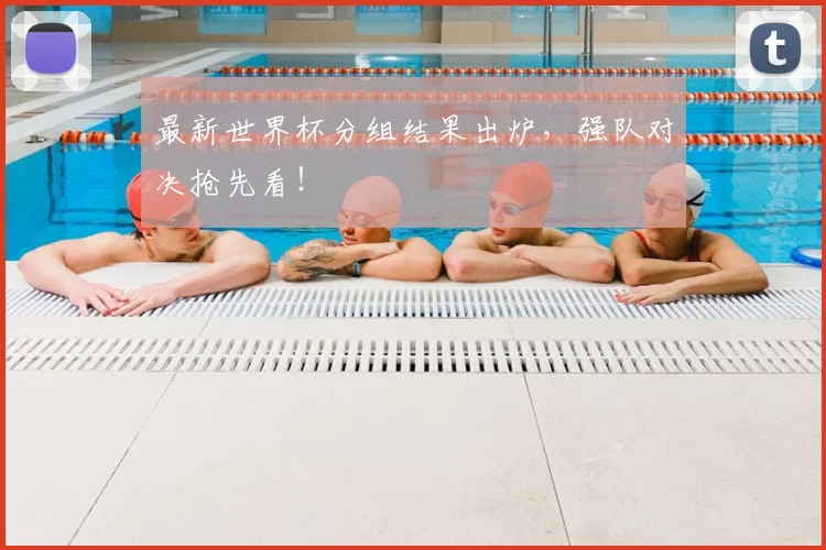 最新世界杯分组结果出炉，强队对决抢先看！