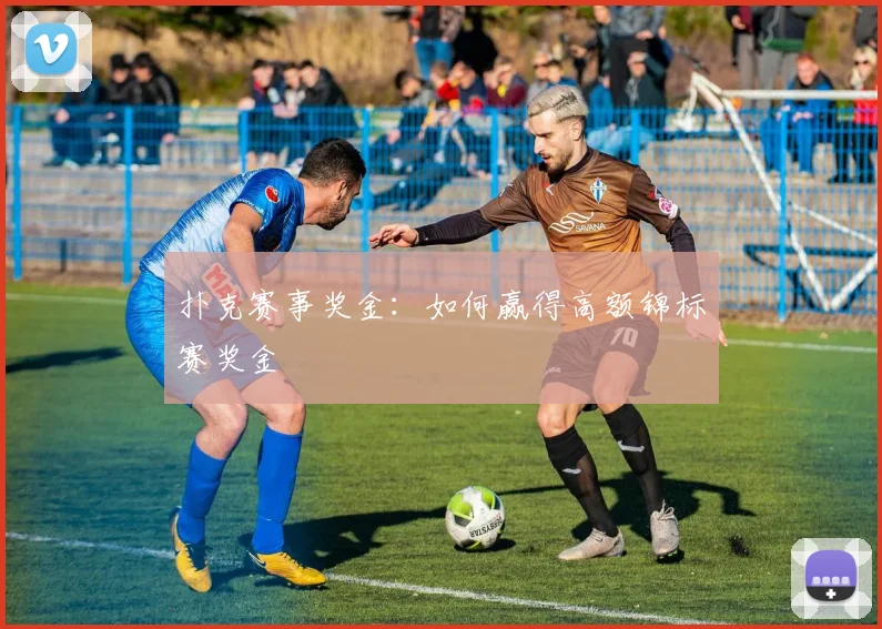 扑克赛事奖金：如何赢得高额锦标赛奖金